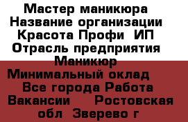 Мастер маникюра › Название организации ­ Красота-Профи, ИП › Отрасль предприятия ­ Маникюр › Минимальный оклад ­ 1 - Все города Работа » Вакансии   . Ростовская обл.,Зверево г.